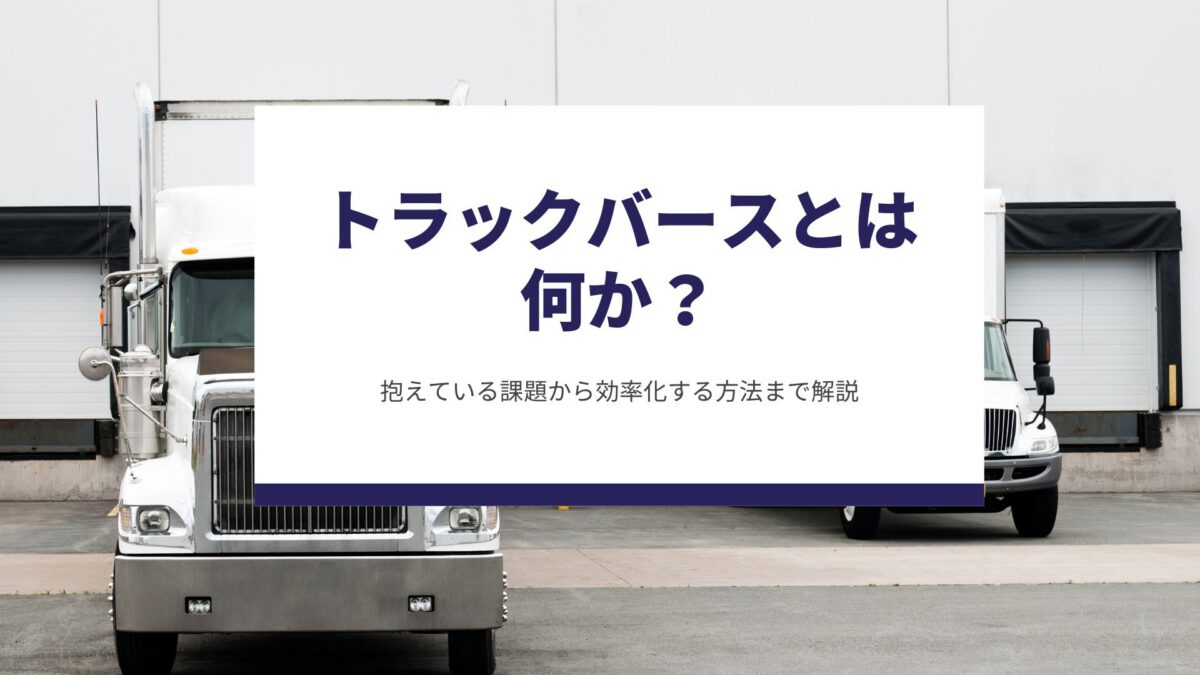 トラックバースとは何か？抱えている課題から効率化する方法まで解説