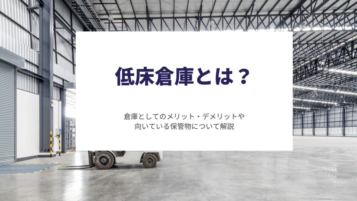 低床倉庫とは？倉庫としてのメリット・デメリットや向いている保管物について解説